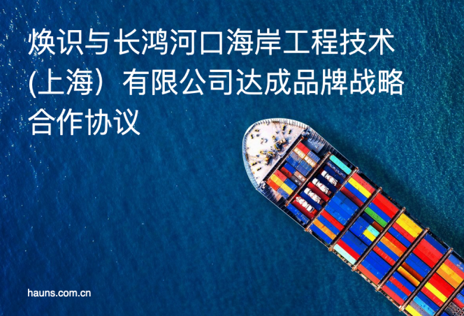 焕识品牌与长鸿河口海岸工程技术（上海）有限公司签约战略合作